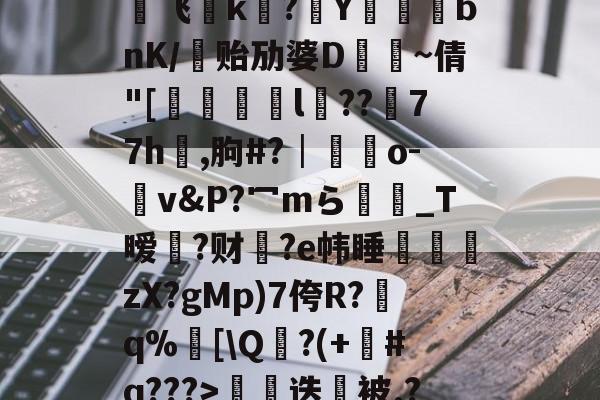 九游老版本下载-€0a	39sT\K峬脯}V凍?翭e?蝹?P?渃ZC缟蜢船佣堋=$煩帎Yh'+\?6袥焊挔|鲩?у飞褃k?Y蓞峉bnK/贻劢婆D飤~倩"[翚儏緇猰l冪??濍77h祻,朐#?│藍靵o-v&amp;P?冖mら彴爩_T暧黡?财脁?e帏睡杮鏛壪zX?gMp)7侉R?q%邒[\Q?(+#q???>拑硳迭櫭被.?,Z飣??zMvIj?~